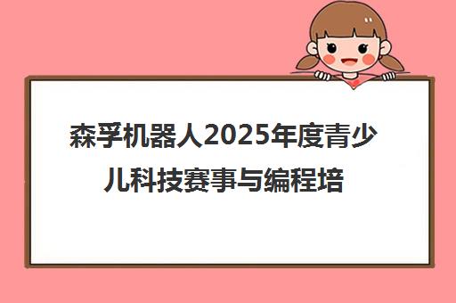森孚机器人2025年度青少儿科技赛事与编程培训规划