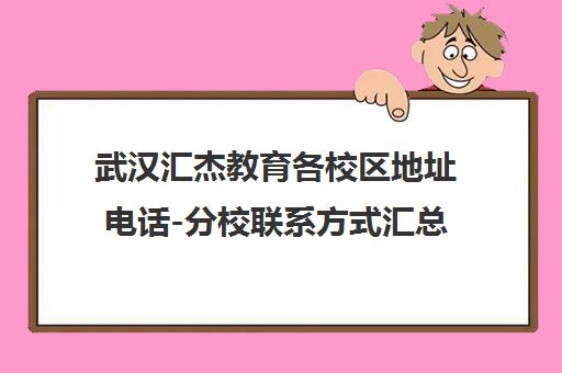 武汉汇杰教育各校区地址电话-分校联系方式汇总