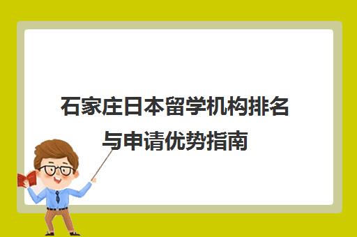 石家庄日本留学机构排名与申请优势指南