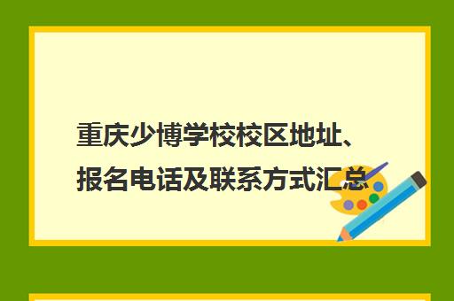 重庆少博学校校区地址、报名电话及联系方式汇总（9月6日开课）