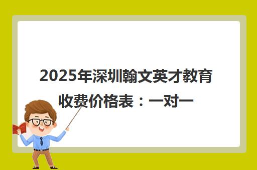 2025年深圳翰文英才教育收费价格表 一对一课程性价比解析