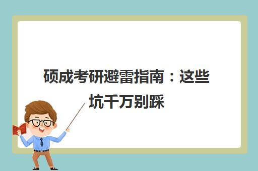 硕成考研避雷指南 这些坑千万别踩