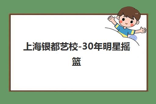 上海银都艺校-30年明星摇篮 专业艺术培训名校