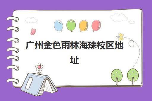 广州金色雨林海珠校区地址（金海湾中心）-联系电话与公交地铁乘车路线