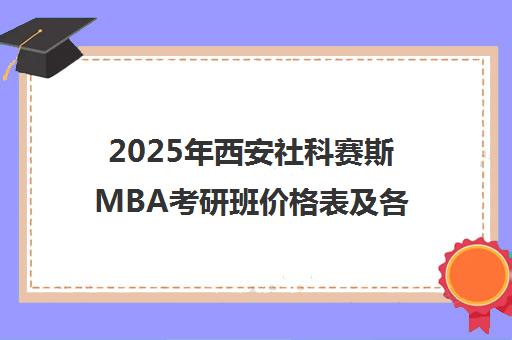 2025年西安社科赛斯MBA考研班价格表及各课程费用明细