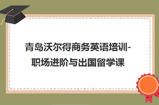 青岛沃尔得商务英语培训-职场进阶与出国留学课程