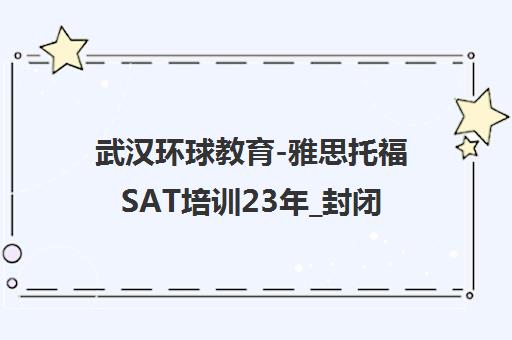 武汉环球教育-雅思托福SAT培训23年_封闭校区_名师授课