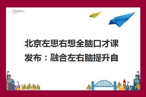 北京左思右想全脑口才课发布 融合左右脑提升自信表达