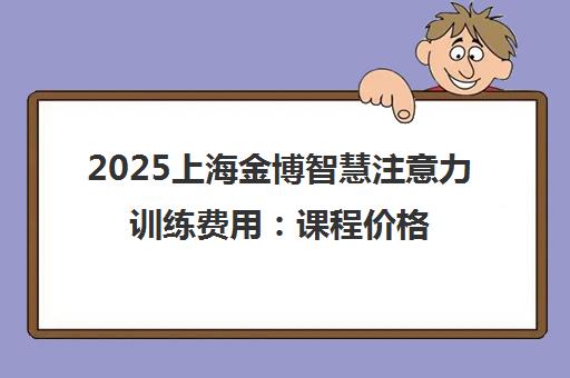 2025上海金博智慧注意力训练费用 课程价格25000元起