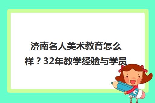 济南名人美术教育怎么样？32年教学经验与学员口碑揭秘