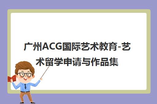 广州ACG国际艺术教育-艺术留学申请与作品集培训辅导中心