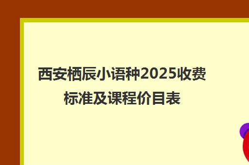 西安栖辰小语种2025收费标准及课程价目表