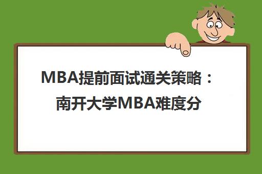 MBA提前面试通关策略 南开大学MBA难度分析与备考指导