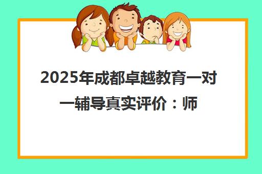 2025年成都卓越教育一对一辅导真实评价 师资与口碑全面解析