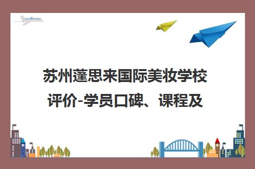 苏州蓬思来国际美妆学校评价-学员口碑、课程及学费介绍