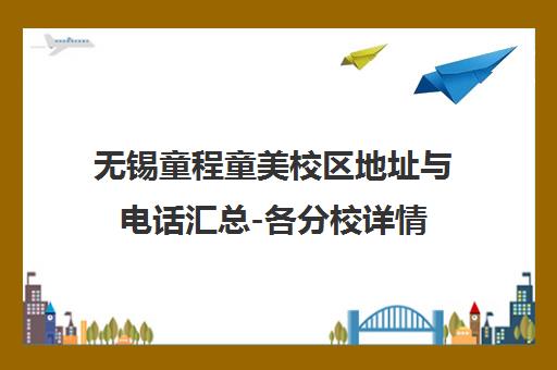 无锡童程童美校区地址与电话汇总-各分校详情