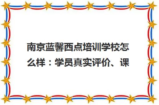 南京蓝馨西点培训学校怎么样 学员真实评价、课程与就业口碑全解析