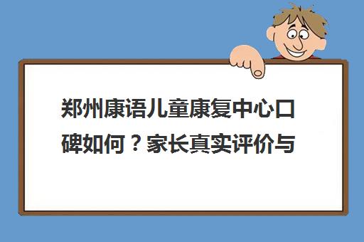 郑州康语儿童康复中心口碑如何？家长真实评价与效果分析