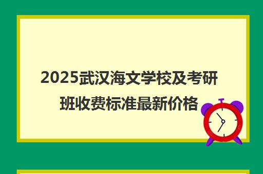 2025武汉海文学校及考研班收费标准最新价格表