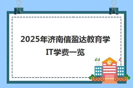 2025年济南信盈达教育学IT学费一览 最新价格300-29800元