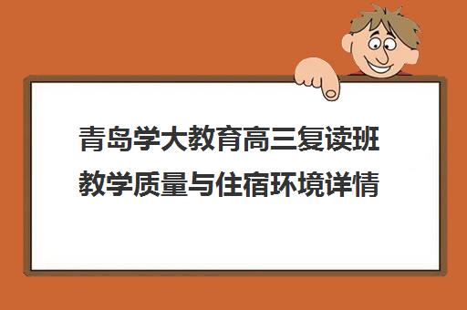 青岛学大教育高三复读班教学质量与住宿环境详情-学员口碑点评