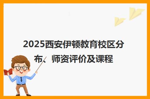 2025西安伊顿教育校区分布、师资评价及课程费用介绍