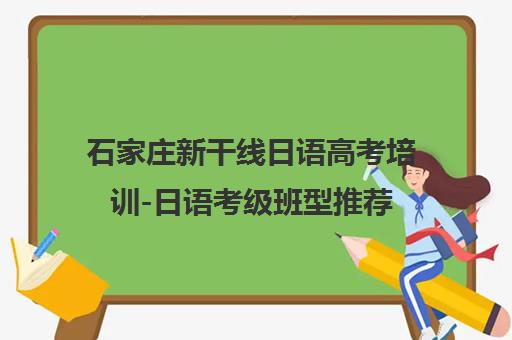 石家庄新干线日语高考培训-日语考级班型推荐