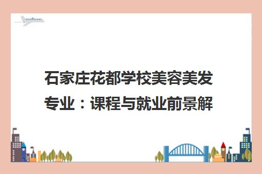 石家庄花都学校美容美发专业 课程与就业前景解析