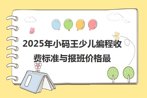 2025年小码王少儿编程收费标准与报班价格最新介绍