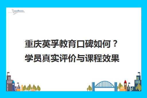 重庆英孚教育口碑如何？学员真实评价与课程效果揭秘