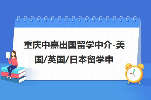 重庆中嘉出国留学中介-美国/英国/日本留学申请与语言培训