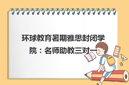 环球教育暑期雅思封闭学院 名师助教三对一 高端教学短期冲刺