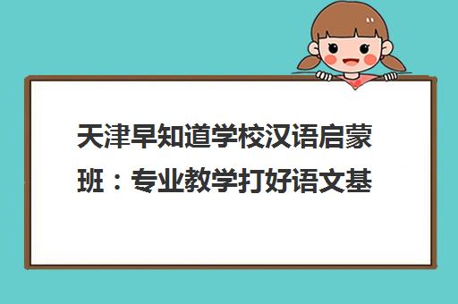 天津早知道学校汉语启蒙班 专业教学打好语文基础