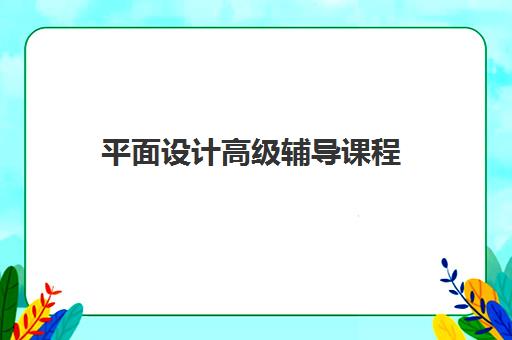 平面设计高级辅导课程 平面设计高级辅导课程