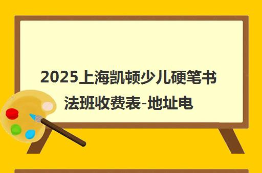 2025上海凯顿少儿硬笔书法班收费表-地址电话一览