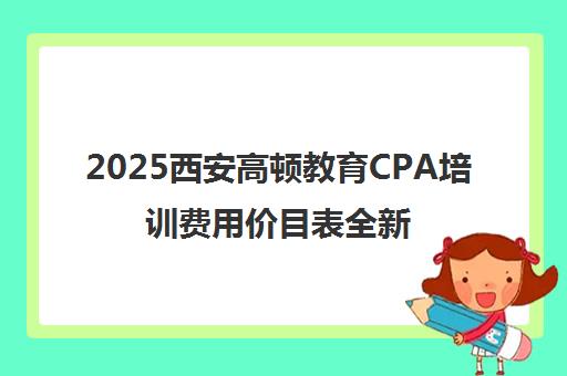 2025西安高顿教育CPA培训费用价目表全新发布