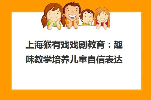 上海猴有戏戏剧教育 趣味教学培养儿童自信表达与综合素养