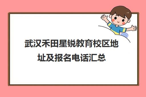 武汉禾田星锐教育校区地址及报名电话汇总（2025最新）