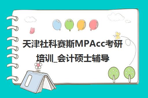 天津社科赛斯MPAcc考研培训_会计硕士辅导_MBA_MEM集训营