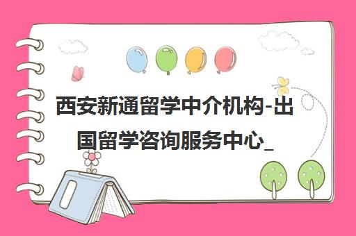 西安新通留学中介机构-出国留学咨询服务中心_名校申请保障
