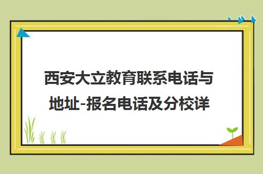 西安大立教育联系电话与地址-报名电话及分校详情