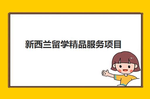 新西兰留学精品服务项目 新西兰留学精品服务项目
