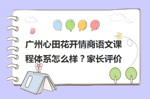 广州心田花开情商语文课程体系怎么样？家长评价与报名指南