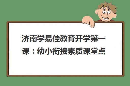 济南学易佳教育开学第一课 幼小衔接素质课堂点亮新学期