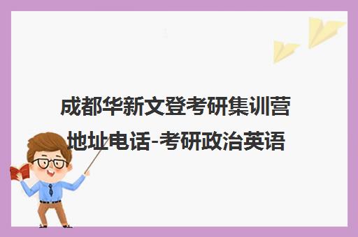 成都华新文登考研集训营地址电话-考研政治英语辅导班课程