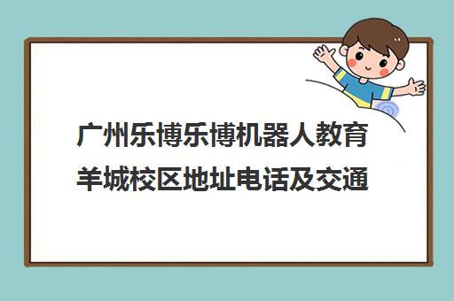 广州乐博乐博机器人教育羊城校区地址电话及交通路线指引