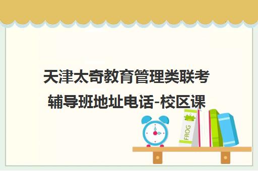 天津太奇教育管理类联考辅导班地址电话-校区课程汇总