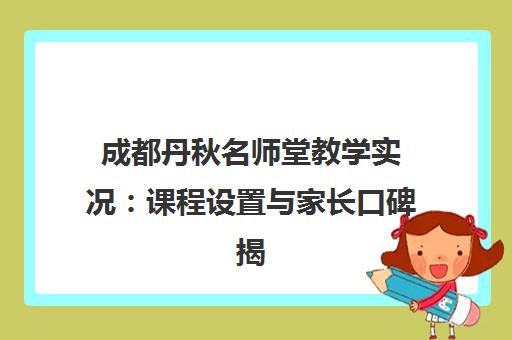 成都丹秋名师堂教学实况 课程设置与家长口碑揭秘
