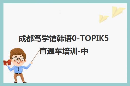 成都笃学馆韩语0-TOPIK5直通车培训-中外教授课限时优惠