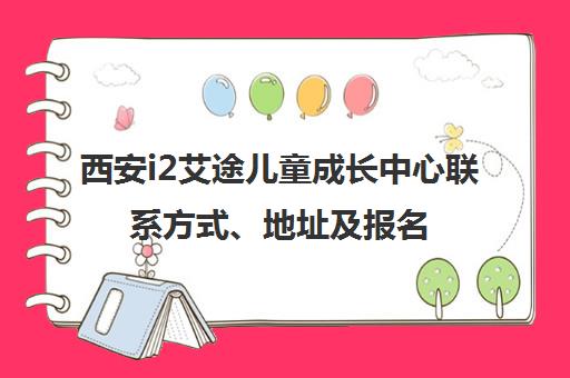 西安i2艾途儿童成长中心联系方式、地址及报名电话汇总